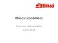 Blocos Econômicos Professor: Jeferson Melo Junho 2014.