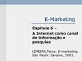 E-Marketing Capítulo 6 – A Internet como canal de informação e pesquisa LIMEIRA,Tania. E-marketing. São Paulo: Saraiva, 2003.