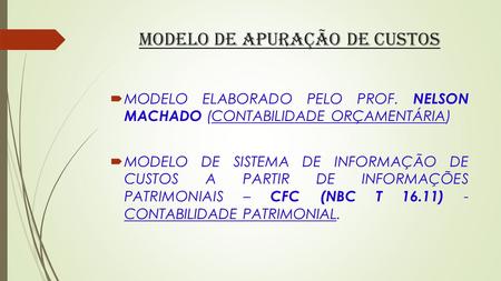 MODELO DE APURAÇÃO DE CUSTOS  MODELO ELABORADO PELO PROF. NELSON MACHADO (CONTABILIDADE ORÇAMENTÁRIA)  MODELO DE SISTEMA DE INFORMAÇÃO DE CUSTOS A PARTIR.