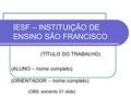IESF – INSTITUIÇÃO DE ENSINO SÃO FRANCISCO (TÍTULO DO TRABALHO) (ALUNO – nome completo) (ORIENTADOR – nome completo) (OBS: somente 01 slide)