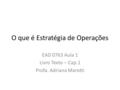 O que é Estratégia de Operações EAD 0763 Aula 1 Livro Texto – Cap.1 Profa. Adriana Marotti.