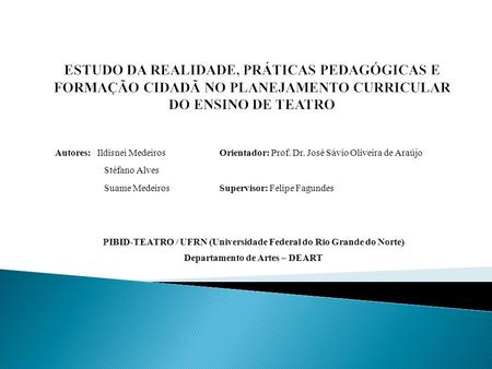 Autores: Ildisnei Medeiros Orientador: Prof. Dr. José Sávio Oliveira de Araújo Stéfano Alves Suame Medeiros Supervisor: Felipe Fagundes PIBID-TEATRO /