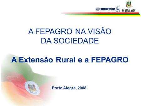 A FEPAGRO NA VISÃO DA SOCIEDADE A Extensão Rural e a FEPAGRO Porto Alegre, 2008.