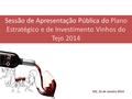 IVV, 22 de Janeiro 2014 Sessão de Apresentação Pública do Plano Estratégico e de Investimento Vinhos do Tejo 2014.