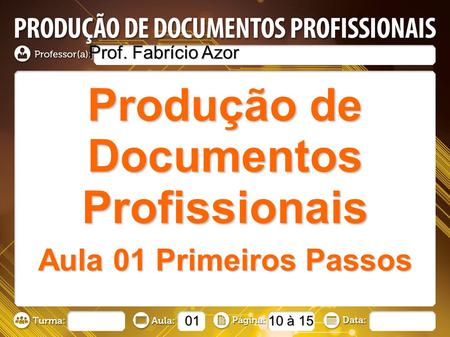 Produção de Documentos Profissionais Prof. Fabrício Azor Aula 01 Primeiros Passos 01 10 à 15.