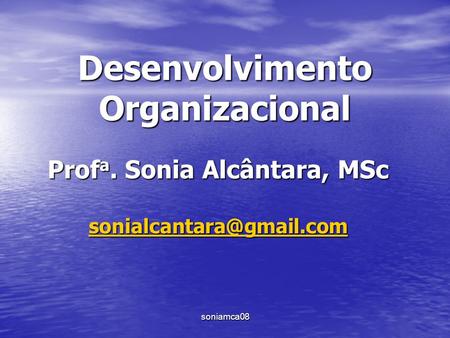 Soniamca08 Desenvolvimento Organizacional Prof a. Sonia Alcântara, MSc