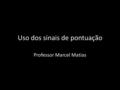 Uso dos sinais de pontuação Professor Marcel Matias.