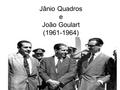 Jânio Quadros e João Goulart (1961-1964). A eleição de Jânio Quadros pelo PDC (Partido Democrata Cristão), com o apoio da UDN, marcou um fato inédito.