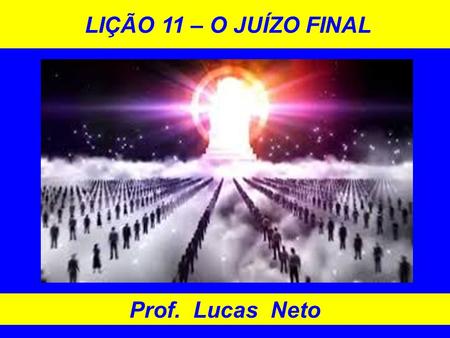 LIÇÃO 11 – O JUÍZO FINAL Prof. Lucas Neto. INTRODUÇÃO A GLÓRIA É DE DEUS.