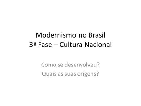 Modernismo no Brasil 3ª Fase – Cultura Nacional Como se desenvolveu? Quais as suas origens?