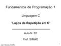 Fundamentos de Programação 1 Aula N. 02 Prof. SIMÃO Jean Marcelo SIMÃO Linguagem C “Laços de Repetição em C” 1.