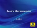 Cenário Macroeconômico Abril/2016. Economia Internacional Economia Doméstica.
