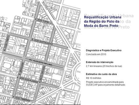 Diagnóstico e Projeto Executivo Concluído em 2010. Extensão da intervenção 2,7 km lineares (20 trechos de rua) Estimativa de custo da obra R$ 10 milhões.