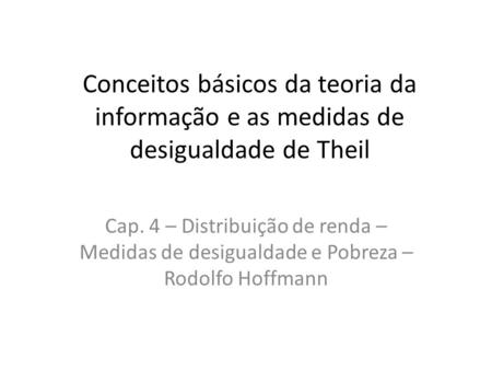 Conceitos básicos da teoria da informação e as medidas de desigualdade de Theil Cap. 4 – Distribuição de renda – Medidas de desigualdade e Pobreza – Rodolfo.