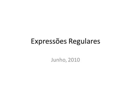 Expressões Regulares Junho, 2010. Expressões Regulares Uma Expressão Regular (ER), aka REGEX, é um método formal de se especificar um padrão de texto.