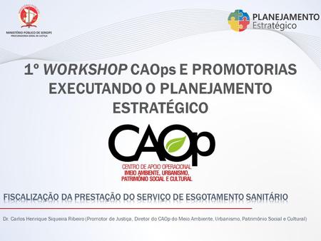 Dr. Carlos Henrique Siqueira Ribeiro (Promotor de Justiça, Diretor do CAOp do Meio Ambiente, Urbanismo, Patrimônio Social e Cultural) 1º WORKSHOP CAOps.