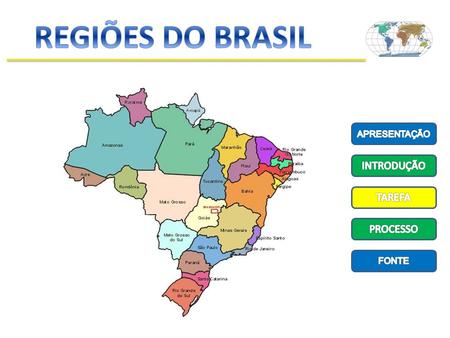 REGIÕES DO BRASIL APRESENTAÇÃO INTRODUÇÃO TAREFA PROCESSO FONTE.
