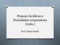 Pessoas Jurídicas e Sociedades empresárias (Ltda.) Prof. Rafael Mafei.