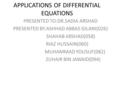 APPLICATIONS OF DIFFERENTIAL EQUATIONS PRESENTED TO:DR.SADIA ARSHAD PRESENTED BY:ASHHAD ABBAS GILANI(026) SHAHAB ARSHAD(058) RIAZ HUSSAIN(060) MUHAMMAD.