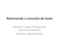 Retomando o conceito de texto Disciplina: Língua Portuguesa e Literatura Brasileira I Professor: Marcel Matias.