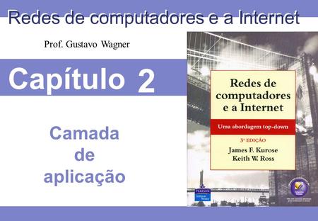 Capítulo 2 Redes de computadores e a Internet Camada de aplicação Prof. Gustavo Wagner.