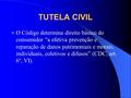 TUTELA CIVIL O Código determina direito básico do consumidor “a efetiva prevenção e reparação de danos patrimoniais e morais, individuais, coletivos e.