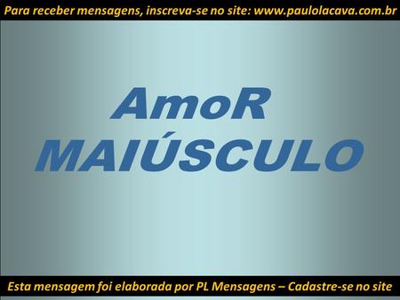 Esta mensagem foi elaborada por PL Mensagens – Cadastre-se no site Para receber mensagens, inscreva-se no site: www.paulolacava.com.br.
