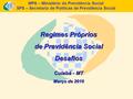 MPS – Ministério da Previdência Social SPS – Secretaria de Políticas de Previdência Social Regimes Próprios de Previdência Social Desafios Cuiabá - MT.