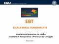 CONTROLADORIA-GERAL DA UNIÃO Secretaria de Transparência e Prevenção da Corrupção Março de 2016 EBT ESCALA BRASIL TRANSPARENTE.