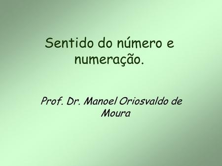 Sentido do número e numeração. Prof. Dr. Manoel Oriosvaldo de Moura.