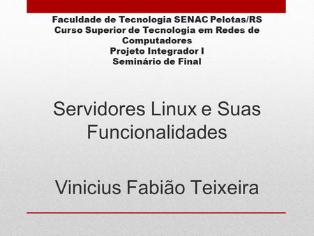 Faculdade de Tecnologia SENAC Pelotas/RS Curso Superior de Tecnologia em Redes de Computadores Projeto Integrador I Seminário de Final Servidores Linux.