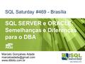 SQL Saturday #469 - Brasília SQL SERVER e ORACLE: Semelhanças e Diferenças para o DBA Marcelo Gonçalves Adade