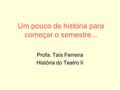 Um pouco de história para começar o semestre... Profa. Taís Ferreira História do Teatro II.