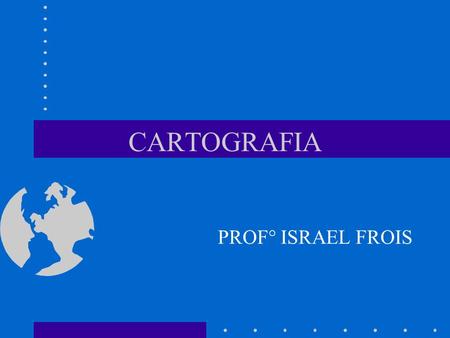 CARTOGRAFIA PROF° ISRAEL FROIS. COORDENADAS GEOGRÁFICAS Latitude – Paralelos (0° a 90° N e S) Longitude – Meridianos (0° a 180° L e O)