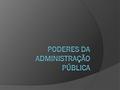Poderes da Administração Pública  O Regime jurídico-administrativo  Poder e faculdade  Poder-dever  Conceito de José dos Santos:  “conjunto de prerrogativas.