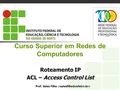 Curso Superior em Redes de Computadores Roteamento IP ACL – Access Control List Prof. Sales Filho.