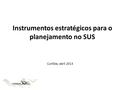 Instrumentos estratégicos para o planejamento no SUS Curitiba, abril 2013.