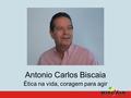Antonio Carlos Biscaia Ética na vida, coragem para agir.