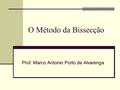 O Método da Bissecção Prof. Marco Antonio Porto de Alvarenga.