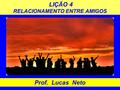 LIÇÃO 4 RELACIONAMENTO ENTRE AMIGOS Prof. Lucas Neto.
