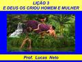 LIÇÃO 3 E DEUS OS CRIOU HOMEM E MULHER Prof. Lucas Neto.