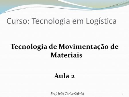 Curso: Tecnologia em Logística Tecnologia de Movimentação de Materiais Aula 2 Prof. João Carlos Gabriel 1.