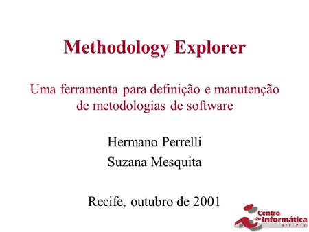 Methodology Explorer Uma ferramenta para definição e manutenção de metodologias de software Hermano Perrelli Suzana Mesquita Recife, outubro de 2001.