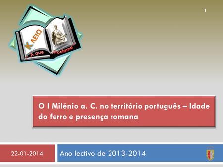 Ano lectivo de 2013-2014 22-01-2014 1 O I Milénio a. C. no território português – Idade do ferro e presença romana.