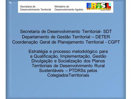Secretaria de Desenvolvimento Territorial- SDT Departamento de Gestão Territorial – DETER Coordenação Geral de Planejamento Territorial - CGPT Estratégia.