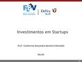 1 Investimentos em Startups Prof. Guilherme Alexandre Monteiro Reinaldo Recife.