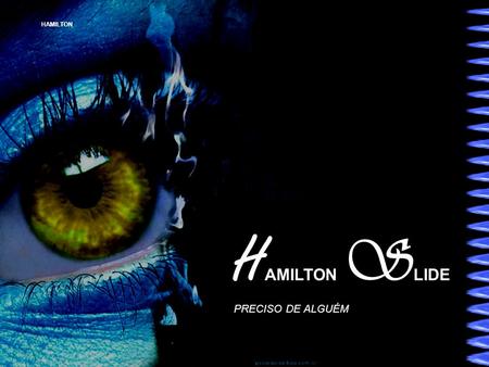 HAMILTON H AMILTON S LIDE PRECISO DE ALGUÉM HAMILTON Preciso de alguém: Que me olhe nos olhos quando falo. Que ouça as minhas tristezas e neuroses com.