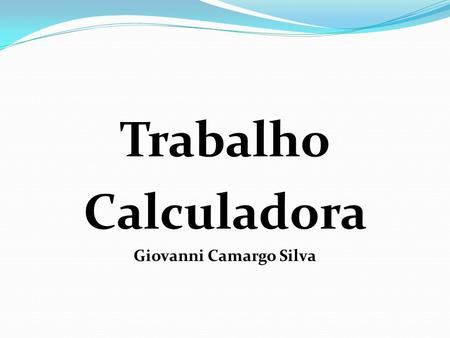 Trabalho Calculadora Giovanni Camargo Silva. Desenvolver uma calculadora Modelar primeiramente interface Desenvolver os métodos que executam as operações.