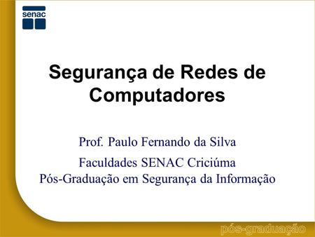 Segurança de Redes de Computadores Prof. Paulo Fernando da Silva Faculdades SENAC Criciúma Pós-Graduação em Segurança da Informação.