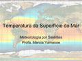 Temperatura da Superfície do Mar Meteorologia por Satélites Profa. Marcia Yamasoe.